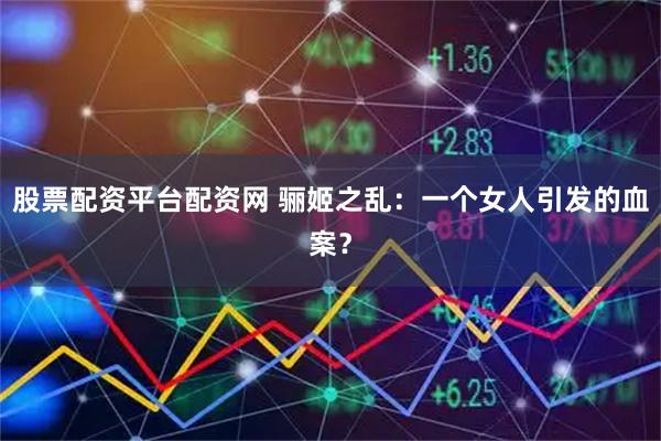 股票配资平台配资网 骊姬之乱：一个女人引发的血案？