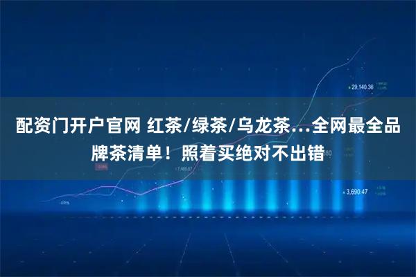 配资门开户官网 红茶/绿茶/乌龙茶…全网最全品牌茶清单！照着买绝对不出错