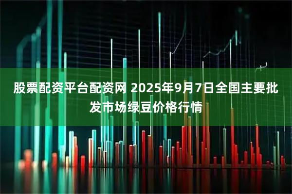 股票配资平台配资网 2025年9月7日全国主要批发市场绿豆价格行情